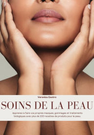 Title: Soins de la Peau: Apprenez à Faire vos Propres Masques, Gommages et Traitements Biologiques avec plus de 100 Recettes de Produits pour la peau, Author: Veronica Castro