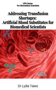 Title: Addressing Transfusion Shortages: Artificial Blood Substitutes for Scientists (Continuing Professional Development in Pathology For Medical Laboratory Professionals), Author: Lydia Taiwo