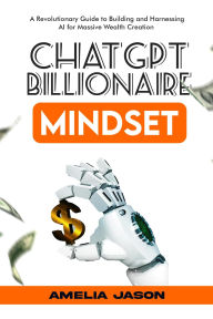 Title: ChatGPT Billionaire Mindset: A Revolutionary Guide to Building and Harnessing AI for Massive Wealth Creation (ChatGPT AI & Prompt For Business, #1), Author: Amelia Jason