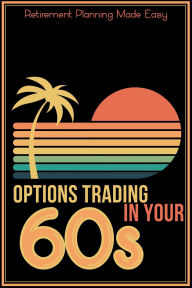 Title: Options Trading in Your 60s: Retirement Planning Made Easy (Financial Freedom, #251), Author: Joshua King