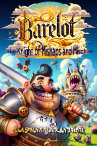 Title: Barrelot The Knight of Mishaps and Mischief (The goofy trials and adventures of sir Barrelot, #1), Author: Daphne Yakinthou