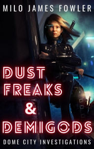 Title: Dust Freaks & Demigods (Dome City Investigations, #1), Author: Milo James Fowler