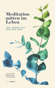 Title: Meditation mitten im Leben: 108 Lehren auf dem Zen-Weg, Author: Claude AnShin Thomas