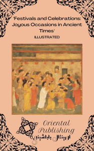 Title: Festivals and Celebrations: Joyous Occasions in Ancient Times, Author: Oriental Publishing