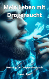 Title: Mein Leben mit Drogensucht, Beratung bei Drogenmissbrauch, Author: Jana Jost