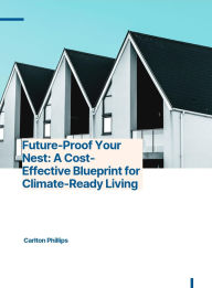 Title: Future Proof Your Home: A Cost-Effective Blueprint for Climate-Ready Living., Author: Carlton Phillips