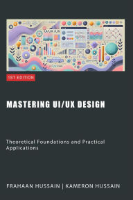 Title: Mastering UI/UX Design: Theoretical Foundations and Practical Applications, Author: Kameron Hussain