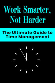 Title: Work Smarter, Not Harder - The Ultimate Guide to Time Management, Author: Hema