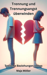 Title: Trennung und Trennungsangst überwinden, Toxische Beziehungen retten, Author: Maja Möller