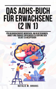Title: Das ADHS-Buch für Erwachsene (2 in 1): Für neurodivergente Menschen, um in Beziehungen, Arbeit und Zuhause erfolgreich zu sein und sich selbst zu akzeptieren, Author: Natalie M. Brooks