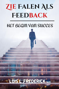 Title: Zie Falen Als Feedback : Het Begin Van Succes, Author: Luis L. Frederick
