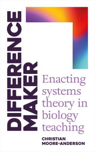 Title: Difference Maker: Enacting Systems Theory in Biology Teaching, Author: Christian Moore-Anderson