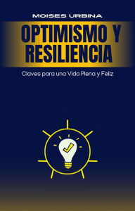 Title: Optimismo y Resiliencia Claves para una Vida Plena y Feliz, Author: Moises Urbina