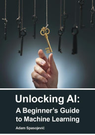 Title: Unlocking AI: A Beginner's Guide to Machine Learning, Author: Adam Spasojevic