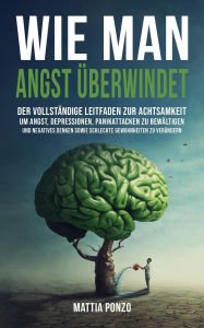 Title: Wie man Angst Überwindet: Der vollständige Leitfaden zur Achtsamkeit, um Angst, Depressionen, Panikattacken zu bewältigen und negatives Denken sowie schlechte Gewohnheiten zu verändern, Author: Mattia Ponzo
