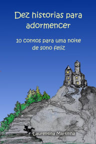 Title: DEZ HISTORIAS PARA ADORMENCER:10 contos para uma noite de sono feliz, Author: LAURENTINA MARTINHA