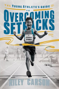 Title: The Young Athlete's Guide to Overcoming Setbacks. Strategies and Stories to Help Young Sports Enthusiasts Learn how to Handle Defeats and Setbacks Gracefully., Author: Riley Carson