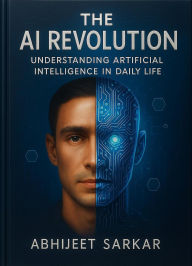 Title: The AI Revolution: Understanding Artificial Intelligence in Daily Life, Author: ABHIJEET SARKAR