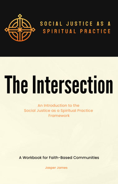 The Intersection An Introduction to the Social Justice as a Spiritual Practice Framework A Workbook for Faith-Based Communities