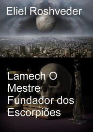 Title: Lamech O Mestre Fundador dos Escorpiões (Instrução para o Apocalipse, #23), Author: Eliel Roshveder