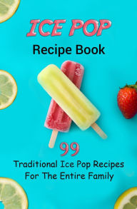 Title: Ice Pop Recipe Book: 99 Traditional Ice Pop Recipes For The Entire Family, Author: JB Publishing