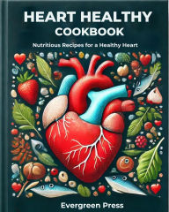 Title: Heart Healthy Cookbook: Nutritious Recipes for a Healthy Heart, Author: Evergreen Press