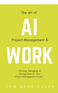 Title: The Art of AI Project Management & Work, Author: Tom Henricksen