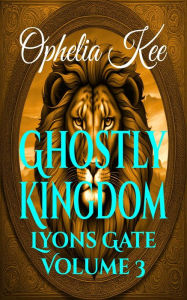 Title: Ghostly Kingdom (Lyons Gate, #3), Author: Ophelia Kee