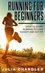 Title: Running for Beginners: How to Start Running to Lose Weight and Get Fit, Author: Julia Chandler