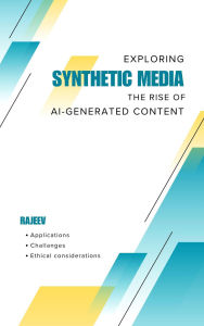 Title: Exploring Synthetic Media: The Rise of AI-Generated Content, Author: Rajeev