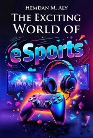 Title: The Exciting World of eSports, Author: Hemdan M. Aly
