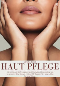 Title: Haut Pflege: Lernen Sie, wie Sie Ihre Eigenen Gesichtsmasken, Körperpeelings und Organischen Behandlungen mit über 100 Rezepten für Hautprodukte Herstellen Können, Author: Veronica Castro