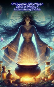 Title: 50 Enigmatic Black Magic Spells of Medea: The Sorceress of Colchis, Author: SW