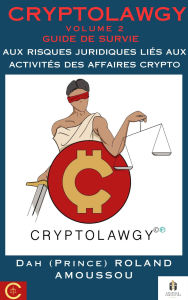 Title: Cryptolawgy: Volume 2 Guide de survie aux risques juridiques liés aux activités des affaires crypto, Author: Dr. Roland Amoussou