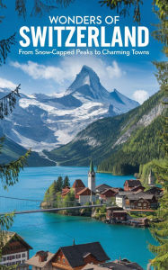 Title: Wonders of Switzerland : From Snow-Capped Peaks to Charming Towns, Author: Ruchini Kaushalya