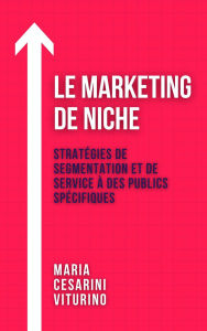 Title: Le Marketing De Niche: Stratégies De Segmentation Et De Service À Des Publics Spécifiques (Marketing 360°: Le Pouvoir du Marketing Moderne), Author: Maria Cesarini Viturino