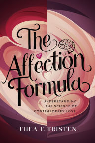 Title: The Affection Formula: Understanding the Science of Contemporary Love, Author: Thea T. Tristen