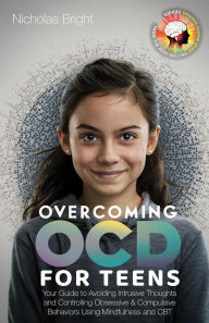 Title: Overcoming OCD for Teens: Your Guide to Avoiding Intrusive Thoughts and Controlling Obsessive & Compulsive Behaviors Using Mindfulness and CBT, Author: Nicholas Bright