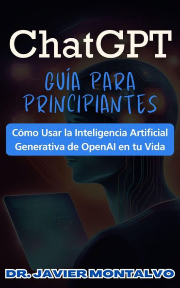 ChatGPT Guía Para Principiantes Cómo Usar la Inteligencia Artificial Generativa de OpenAI en tu Vida
