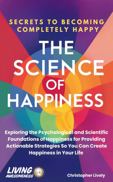 The Science of Happiness - Secrets to Becoming Completely Happy