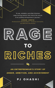 Title: Rage to Riches: An Entrepreneur's Story of Anger, Ambition, and Achievement, Author: PJ Ohashi