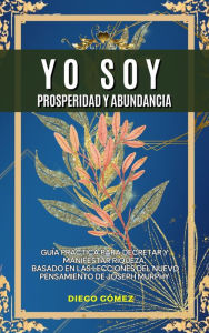 Title: Yo Soy Prosperidad Y Abundancia: Guía Práctica Para Decretar Y Manifestar Riqueza, Author: Diego Gómez