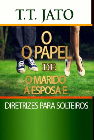 Title: O O Papel De O Marido A Esposa E Diretrizes Para Solteiros, Author: T.T. JATO