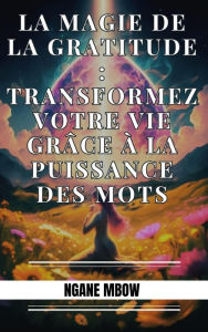 Title: La magie de la gratitude : Transformez votre vie grâce à la puissance des mots, Author: Ngane Mbow