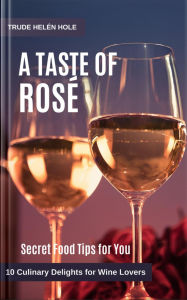 Title: A Taste of Rosé - with Recipes (A Taste of Wine, #17), Author: Trude Helén Hole