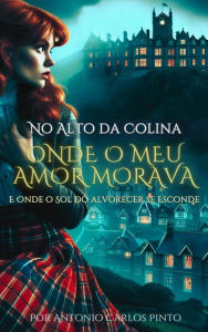 Title: No Alto da Colina onde o Meu Amor Morava e onde o Sol do Alvorecer se Esconde, Author: Antonio Carlos Pinto