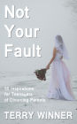 Not Your Fault: 50 Inspirations for Teenagers of Divorcing Parents