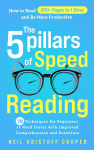 Title: The 5 Pillars of Speed Reading: 79 Techniques for Beginners to Read Faster with Improved Comprehension and Retention. How to Read 250+ Pages in 1 Hour and Be More Productive, Author: Neil Cooper