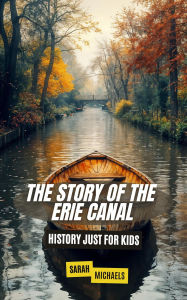 Title: The Story of the Erie Canal: History Just For Kids, Author: Sarah Michaels