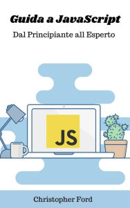 Title: Guida a JavaScript: Dal Principiante all Esperto (La collezione informatica), Author: Christopher Ford